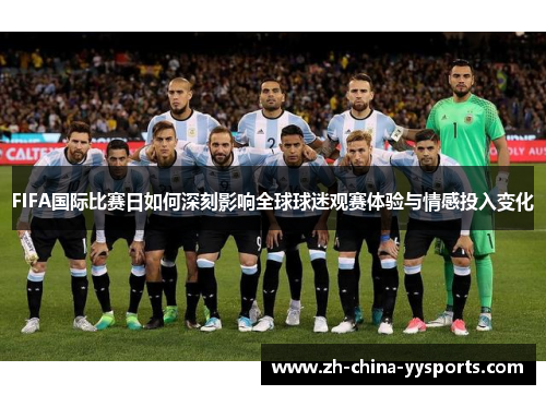 FIFA国际比赛日如何深刻影响全球球迷观赛体验与情感投入变化