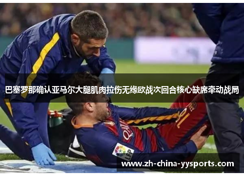巴塞罗那确认亚马尔大腿肌肉拉伤无缘欧战次回合核心缺席牵动战局