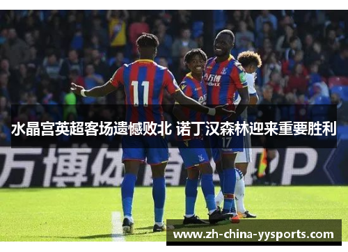 水晶宫英超客场遗憾败北 诺丁汉森林迎来重要胜利