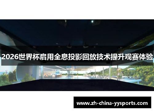 2026世界杯启用全息投影回放技术提升观赛体验