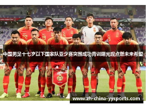中国男足十七岁以下国家队亚少赛突围成功青训曙光现点燃未来希望 中国男足十七岁以下国家队亚少赛突围成功青训曙光现点燃未来希望