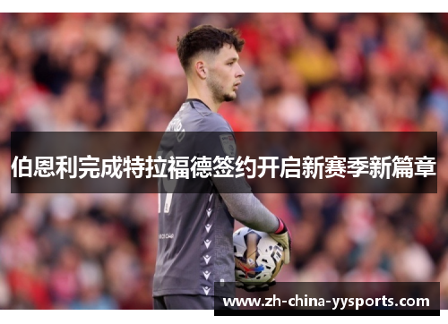 伯恩利完成特拉福德签约开启新赛季新篇章 伯恩利完成特拉福德签约开启新赛季新篇章