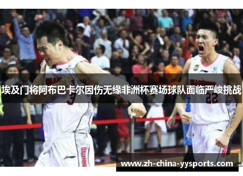 埃及门将阿布巴卡尔因伤无缘非洲杯赛场球队面临严峻挑战 埃及门将阿布巴卡尔因伤无缘非洲杯赛场球队面临严峻挑战