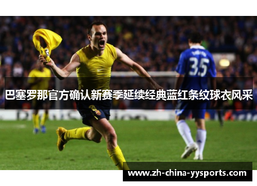 巴塞罗那官方确认新赛季延续经典蓝红条纹球衣风采