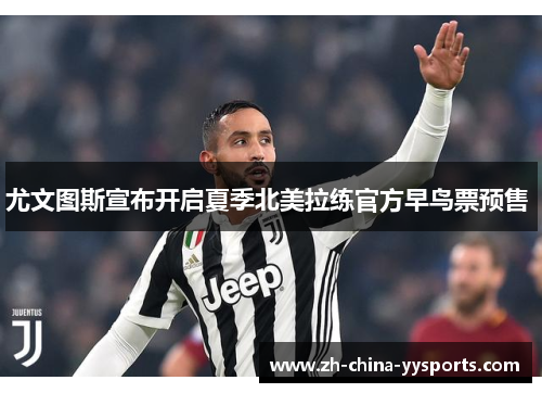 尤文图斯宣布开启夏季北美拉练官方早鸟票预售 尤文图斯宣布开启夏季北美拉练官方早鸟票预售