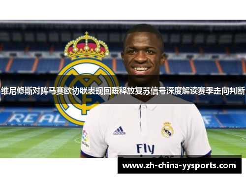 维尼修斯对阵马赛欧协联表现回暖释放复苏信号深度解读赛季走向判断