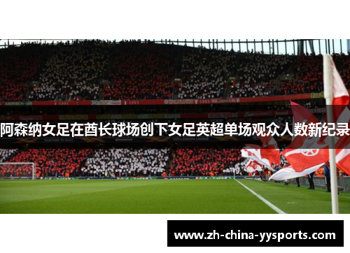阿森纳女足在酋长球场创下女足英超单场观众人数新纪录