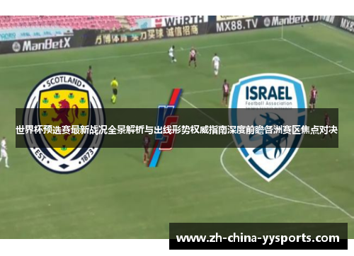 世界杯预选赛最新战况全景解析与出线形势权威指南深度前瞻各洲赛区焦点对决