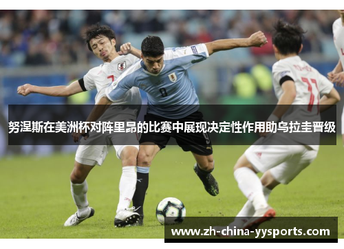 努涅斯在美洲杯对阵里昂的比赛中展现决定性作用助乌拉圭晋级