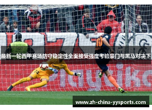 最新一轮西甲赛场防守稳定性全面接受强度考验豪门与黑马对决下