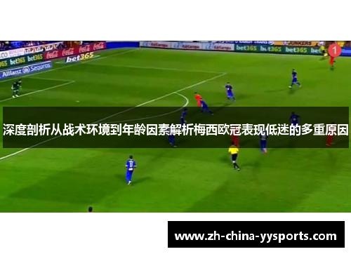 深度剖析从战术环境到年龄因素解析梅西欧冠表现低迷的多重原因