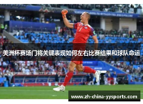 美洲杯赛场门将关键表现如何左右比赛结果和球队命运