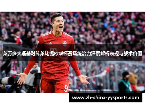 莱万多夫斯基对阵莱比锡欧联杯赛场统治力深度解析表现与战术价值