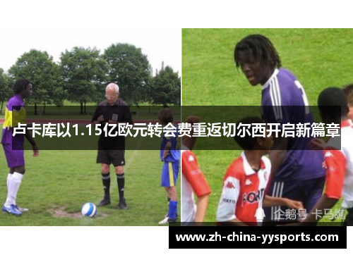 卢卡库以1.15亿欧元转会费重返切尔西开启新篇章