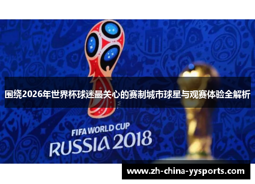 围绕2026年世界杯球迷最关心的赛制城市球星与观赛体验全解析