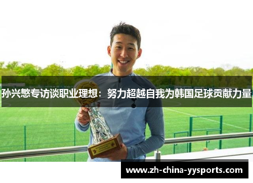 孙兴慜专访谈职业理想:努力超越自我为韩国足球贡献力量 孙兴慜专访谈职业理想:努力超越自我为韩国足球贡献力量