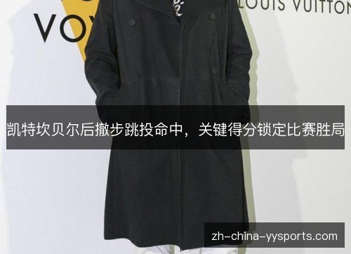 凯特坎贝尔后撤步跳投命中,关键得分锁定比赛胜局 凯特坎贝尔后撤步跳投命中,关键得分锁定比赛胜局